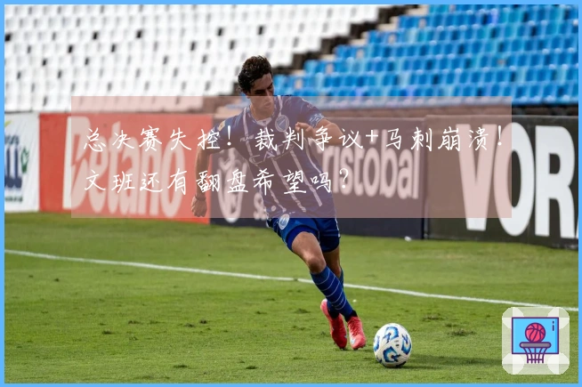 总决赛失控！裁判争议+马刺崩溃！文班还有翻盘希望吗？