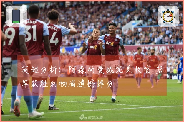 英超分析:阿森纳曼城完美收官 蓝军获胜利物浦遗憾掉分